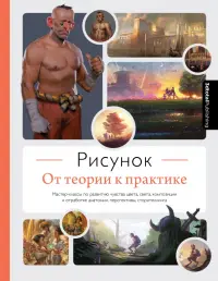 Рисунок. От теории к практике. Мастер-классы по развитию чувства цвета, света, композиции и отработ.