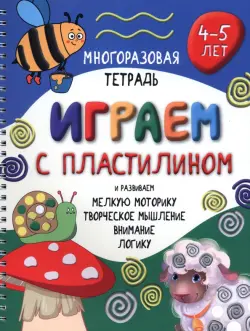 Играем с пластилином. Многоразовая тетрадь. 4-5 лет