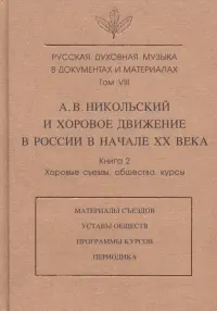 Русская духовная музыка в документах и материалах. Том VIII. А. Никольский и хоровое движение в России в начале XX века. Книга 2. Хоровые съезды, общества, курсы