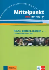 Mittelpunkt neu B1+/B2/C1. Heute, gestern, morgen. Lehrermaterial mit DVD