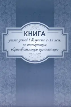 Книга учёта детей в возрасте 7-15 лет, не посещающих образовательную организацию