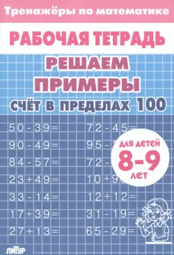 Решаем примеры. Счёт в пределах 100. Рабочая тетрадь. Для детей 8-9 лет