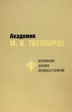 Академик М.Н. Тихомиров. Воспоминания. Дневники. Переписка с учениками