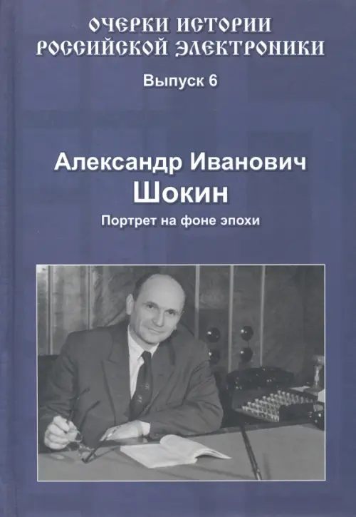 

Очерки истории российской электроники. Выпуск 6. Александр Иванович Шокин. Портрет на фоне эпохи, Синий