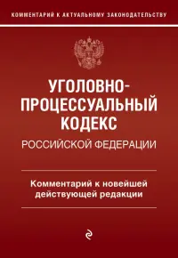 Уголовно-процессуальный кодекс Российской Федерации. Комментарий к новейшей действующей редакции