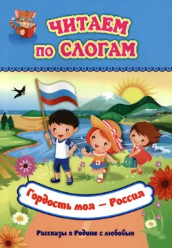 Читаем по слогам. Гордость моя - Россия. Рассказы о Родине с любовью