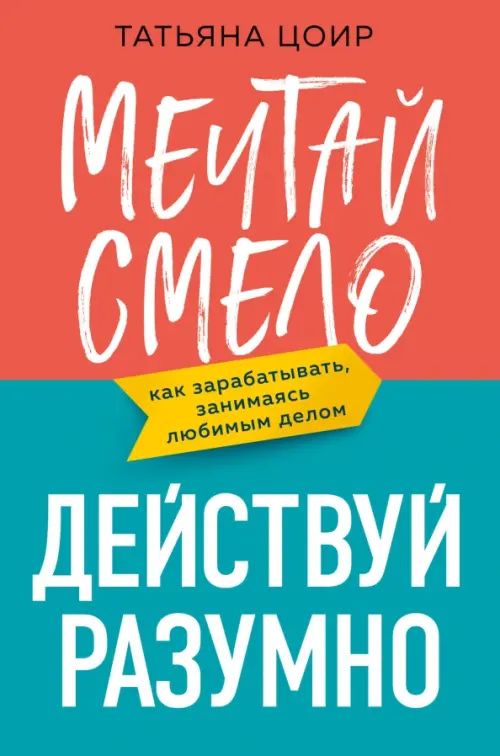 Мечтай смело, действуй разумно. Как зарабатывать, занимаясь любимым делом Эксмо