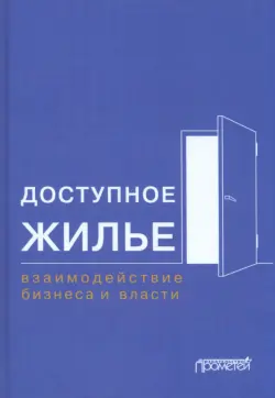 Доступное жилье. Взаимодействие бизнеса и власти. Монография