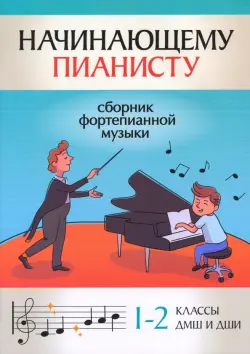 Начинающему пианисту. Сборник фортепианной музыки. 1-2 классы