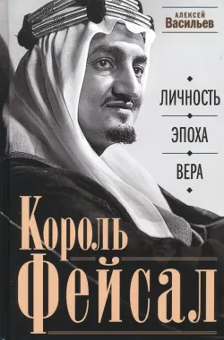 Король Фейсал. Личность, эпоха, вера