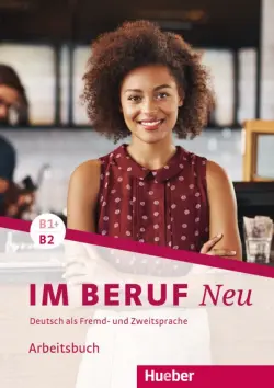 Im Beruf Neu B1+-B2. Arbeitsbuch. Deutsch als Fremd- und Zweitsprache