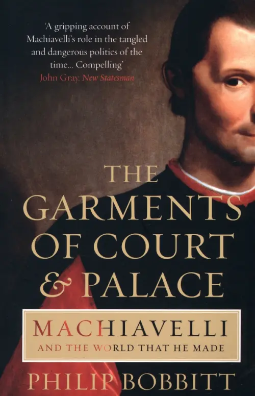 The Garments of Court and Palace. Machiavelli and the World that He Made