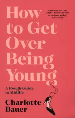 How to Get Over Being Young. A Rough Guide to Midlife