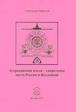 Астраханская земля - сакральное место России и Вселенной