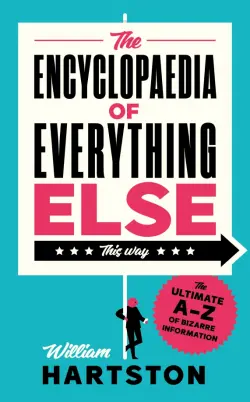 The Encyclopaedia of Everything Else. The Ultimate A-Z of Bizarre Information