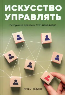 Искусство управлять. Истории из практики ТОП-менеджера