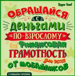 Обращайся с деньгами "по-взрослому". Финансовая грамотность для детей от мобайликов