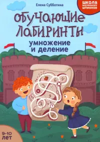 Обучающие лабиринты. Умножение и деление. 9-10 лет