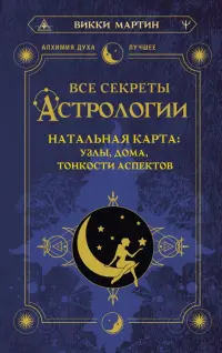 Все секреты астрологии. Натальная карта: узлы, дома, тонкости аспектов