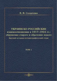 Украинско-российские взаимоотношения в 1917–1924 гг. Обрушение старого и обретение нового. Том 1