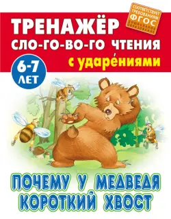 Почему у Медведя короткий хвост. Тренажёр слогового чтения с ударениями. 6-7 лет