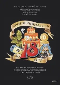 Предприниматель до 18 лет. Вдохновляющие истории подростков, заработавших собственным умом