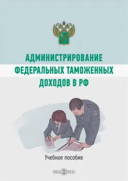 Администрирование федеральных таможенных доходов в РФ. Учебное пособие