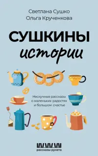 Сушкины истории. Нескучные рассказы о маленьких радостях и большом счастье