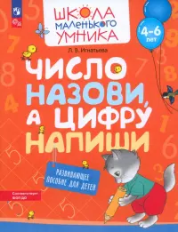 Число назови, а цифру напиши. Развивающее пособие для детей 4-6 лет