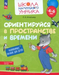 Ориентируйся в пространстве и времени. Развивающее пособие для детей 4-6 лет