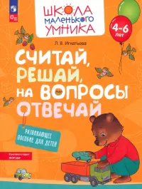 Считай, решай, на вопросы отвечай. Развивающее пособие для детей 4–6 лет