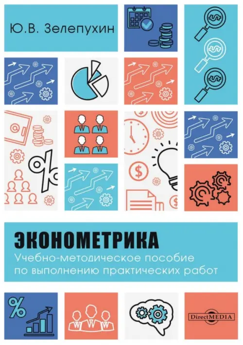 Эконометрика. Учебно-методическое пособие по выполнению практических работ - Зелепухин Юрий Валентинович