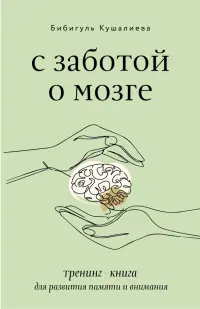 С заботой о мозге. Тренинг-книга для развития памяти и внимания