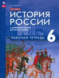 История России. С древнейших времён до начала XVI в. 6 класс. Рабочая тетрадь