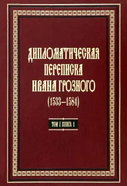 Дипломатическая переписка Ивана Грозного (1533-1584) Том 1. Книга 1