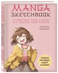 Manga Sketchbook. Учимся рисовать мангу и аниме! 23 пошаговых урока и место для создания истории