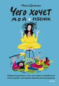 Что хочет мой ребенок? Нейропсихология о том, как понять своих детей