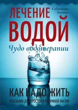 Лечение водой. Чудо водотерапии. Как надо жить