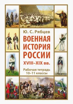 Военная история России XVIII—XIX вв. 10-11 классы. Рабочая тетрадь