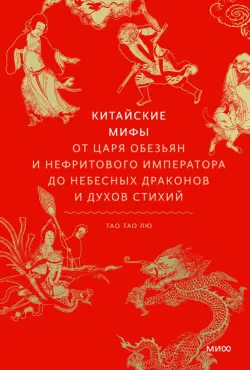 Китайские мифы. От царя обезьян и нефритового императора до Небесного дракона и духов стихий