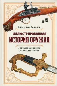 Иллюстрированная история оружия. С древнейших времен до начала XIX века