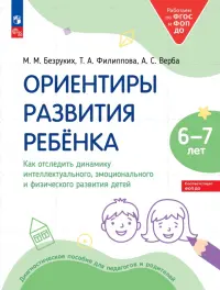 Ориентиры развития ребёнка 6-7 лет. Как отследить динамику интеллектуального, эмоционального и физического развития детей. Диагностическое пособие для педагогов и родителей