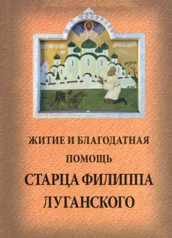 Житие и благодатная помощь старца Филиппа Луганского