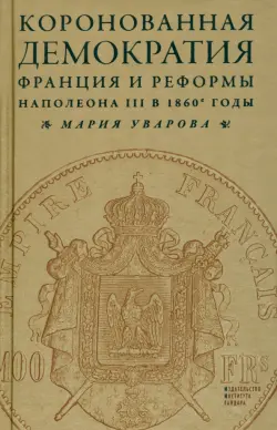 Коронованная демократия. Франция и реформы Наполеона III в 1860-е годы