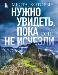 Места, которые нужно увидеть, пока они не исчезли