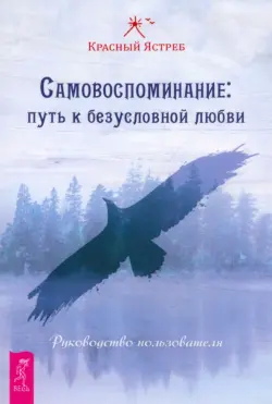 Самовоспоминание. Путь к безусловной любви. Руководство пользователя
