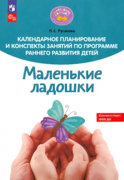 Календарное планирование и конспекты занятий по программе раннего развития детей "Маленькие ладошки"