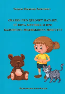 Сказки про девочку Наташу, её кота Мурзика и про баловного медвежонка Мишутку