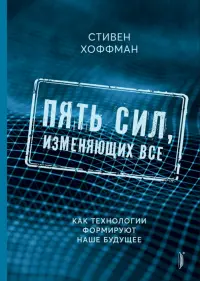 Пять сил, изменяющих все. Как технологии формируют наше будущее