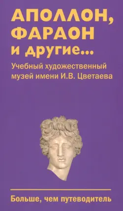 Аполлон, фараон и другие... Учебный художественный музей имени И.В. Цветаева. Больше, чем путеводитель